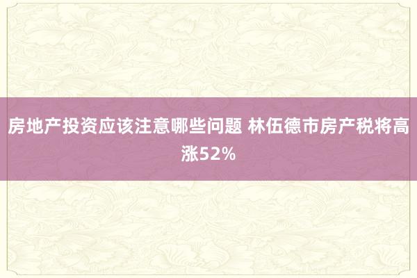 房地产投资应该注意哪些问题 林伍德市房产税将高涨52%