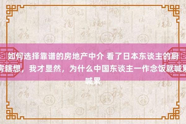 如何选择靠谱的房地产中介 看了日本东谈主的厨房瞎想，我才显然，为什么中国东谈主一作念饭就喊累