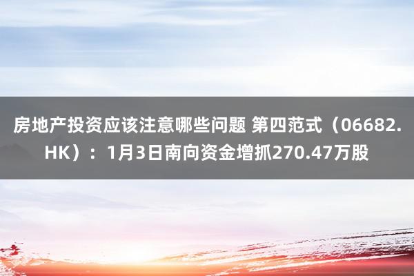 房地产投资应该注意哪些问题 第四范式（06682.HK）：1月3日南向资金增抓270.47万股