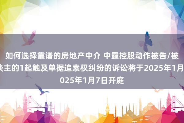 如何选择靠谱的房地产中介 中霆控股动作被告/被上诉东谈主的1起触及单据追索权纠纷的诉讼将于2025年1月7日开庭