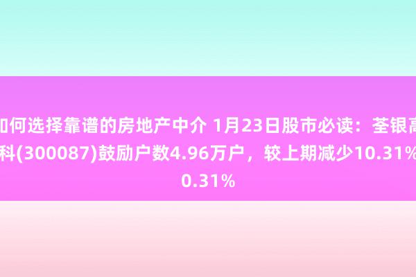 如何选择靠谱的房地产中介 1月23日股市必读：荃银高科(300087)鼓励户数4.96万户，较上期减少10.31%