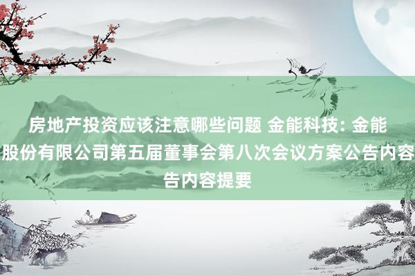 房地产投资应该注意哪些问题 金能科技: 金能科技股份有限公司第五届董事会第八次会议方案公告内容提要