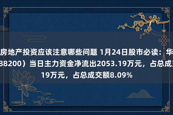 房地产投资应该注意哪些问题 1月24日股市必读：华峰测控（688200）当日主力资金净流出2053.19万元，占总成交额8.09%