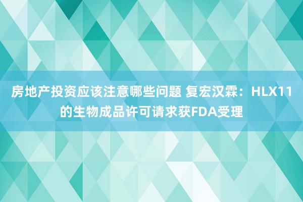 房地产投资应该注意哪些问题 复宏汉霖：HLX11的生物成品许可请求获FDA受理