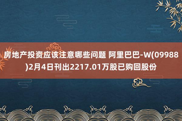 房地产投资应该注意哪些问题 阿里巴巴-W(09988)2月4日刊出2217.01万股已购回股份