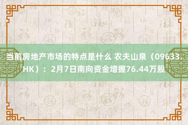 当前房地产市场的特点是什么 农夫山泉（09633.HK）：2月7日南向资金增握76.44万股