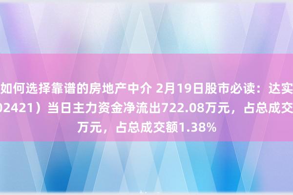 如何选择靠谱的房地产中介 2月19日股市必读：达实智能（002421）当日主力资金净流出722.08万元，占总成交额1.38%