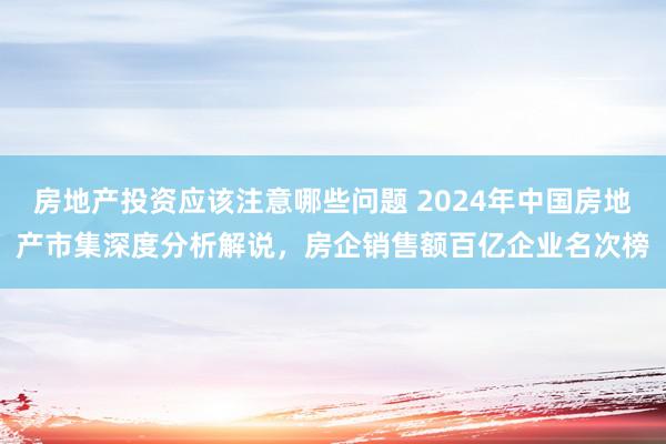 房地产投资应该注意哪些问题 2024年中国房地产市集深度分析解说，房企销售额百亿企业名次榜